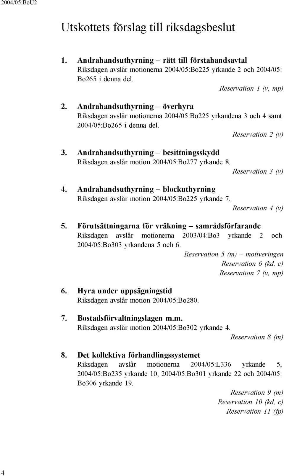 Andrahandsuthyrning besittningsskydd Riksdagen avslår motion 2004/05:Bo277 yrkande 8. Reservation 3 (v) 4. Andrahandsuthyrning blockuthyrning Riksdagen avslår motion 2004/05:Bo225 yrkande 7.