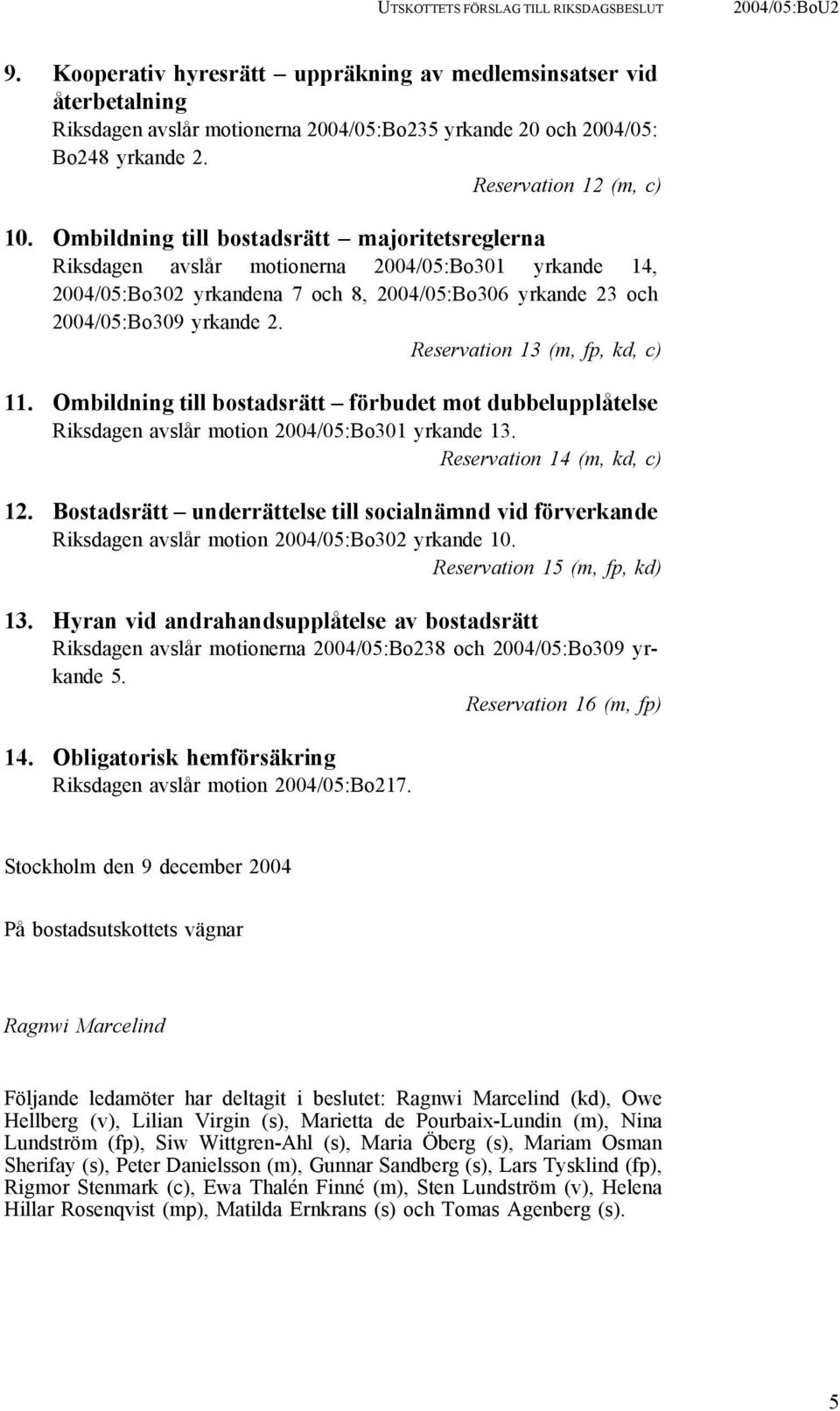 Ombildning till bostadsrätt majoritetsreglerna Riksdagen avslår motionerna 2004/05:Bo301 yrkande 14, 2004/05:Bo302 yrkandena 7 och 8, 2004/05:Bo306 yrkande 23 och 2004/05:Bo309 yrkande 2.