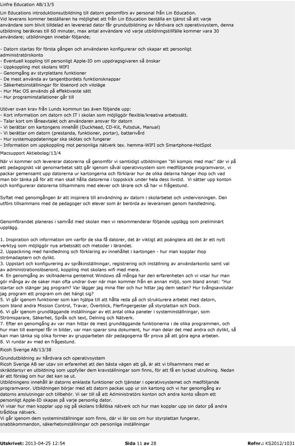 operativsystem, denna utbildning beräknas till 60 minuter, max antal användare vid varje utbildningstillfälle kommer vara 30 användare; utbildningen innebär följande; - Datorn startas för första