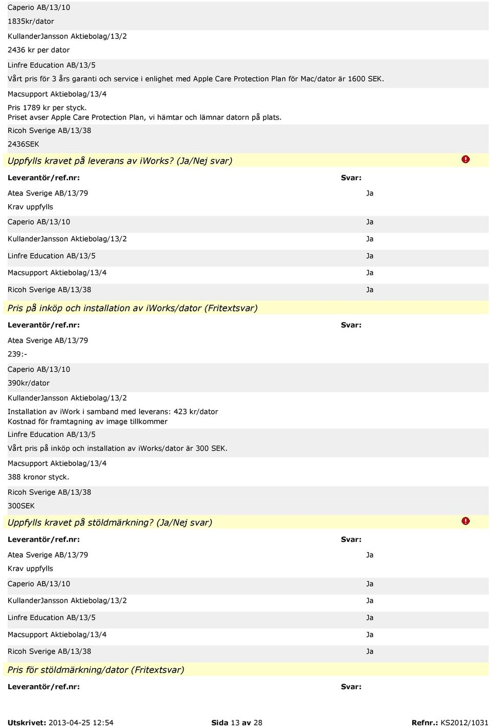 (/Nej svar) Kullandernsson Aktiebolag/13/2 Pris på inköp och installation av iworks/dator (Fritextsvar) 239:- 390kr/dator Kullandernsson Aktiebolag/13/2 Installation av iwork i samband med leverans: