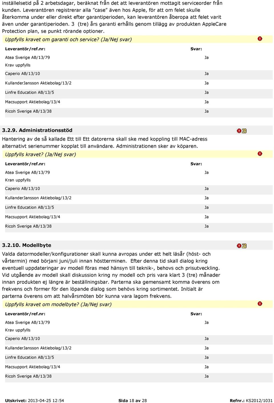 3 (tre) års garanti erhålls genom tillägg av produkten AppleCare Protection plan, se punkt rörande optioner. Uppfylls kravet om garanti och service? (/Nej svar) Kullandernsson Aktiebolag/13/2 3.2.9.