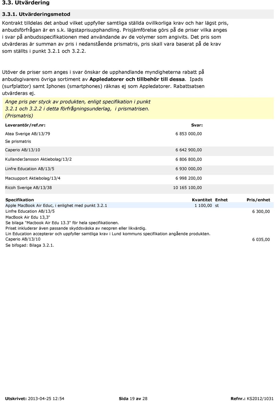 Det pris som utvärderas är summan av pris i nedanstående prismatris, pris skall vara baserat på de krav som ställts i punkt 3.2.