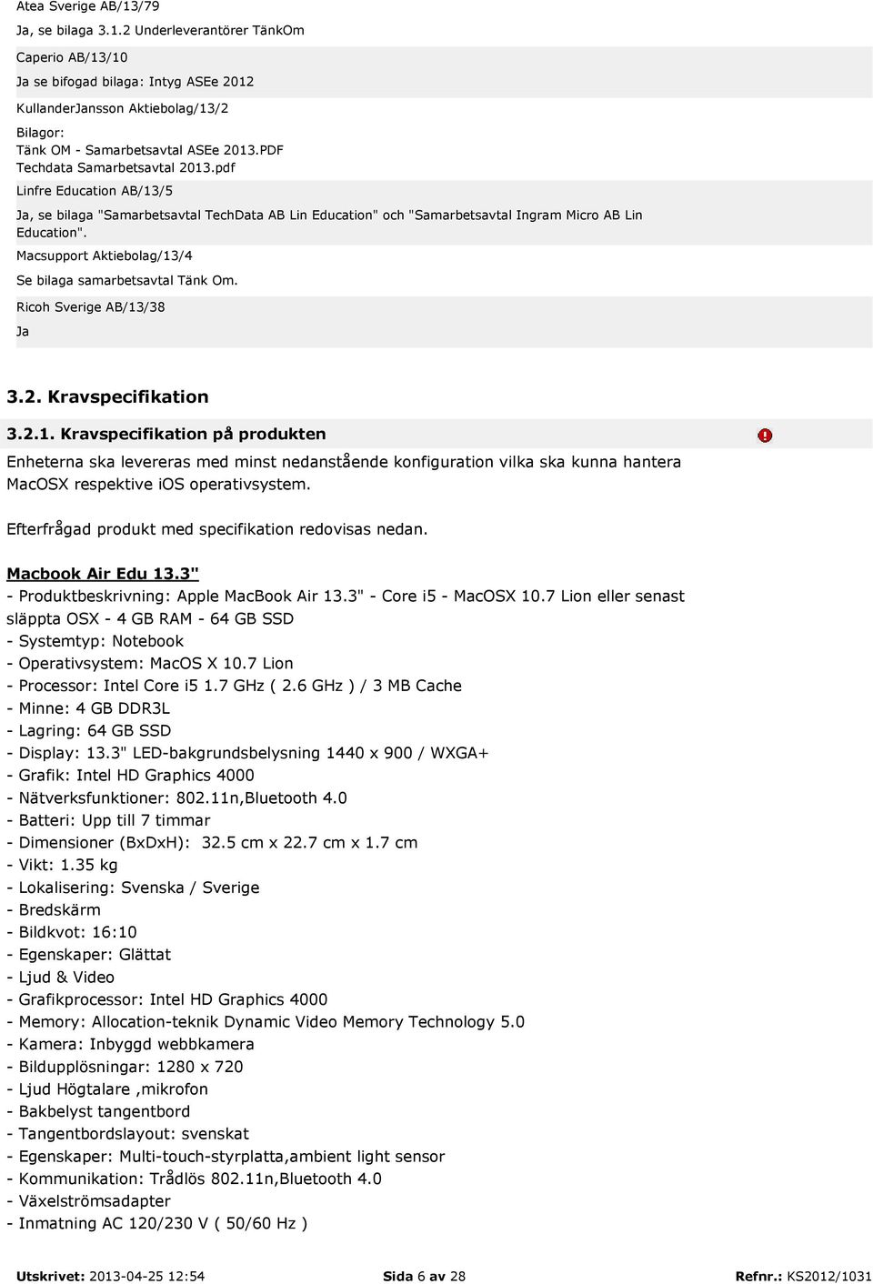 Kravspecifikation på produkten Enheterna ska levereras med minst nedanstående konfiguration vilka ska kunna hantera MacOSX respektive ios operativsystem.