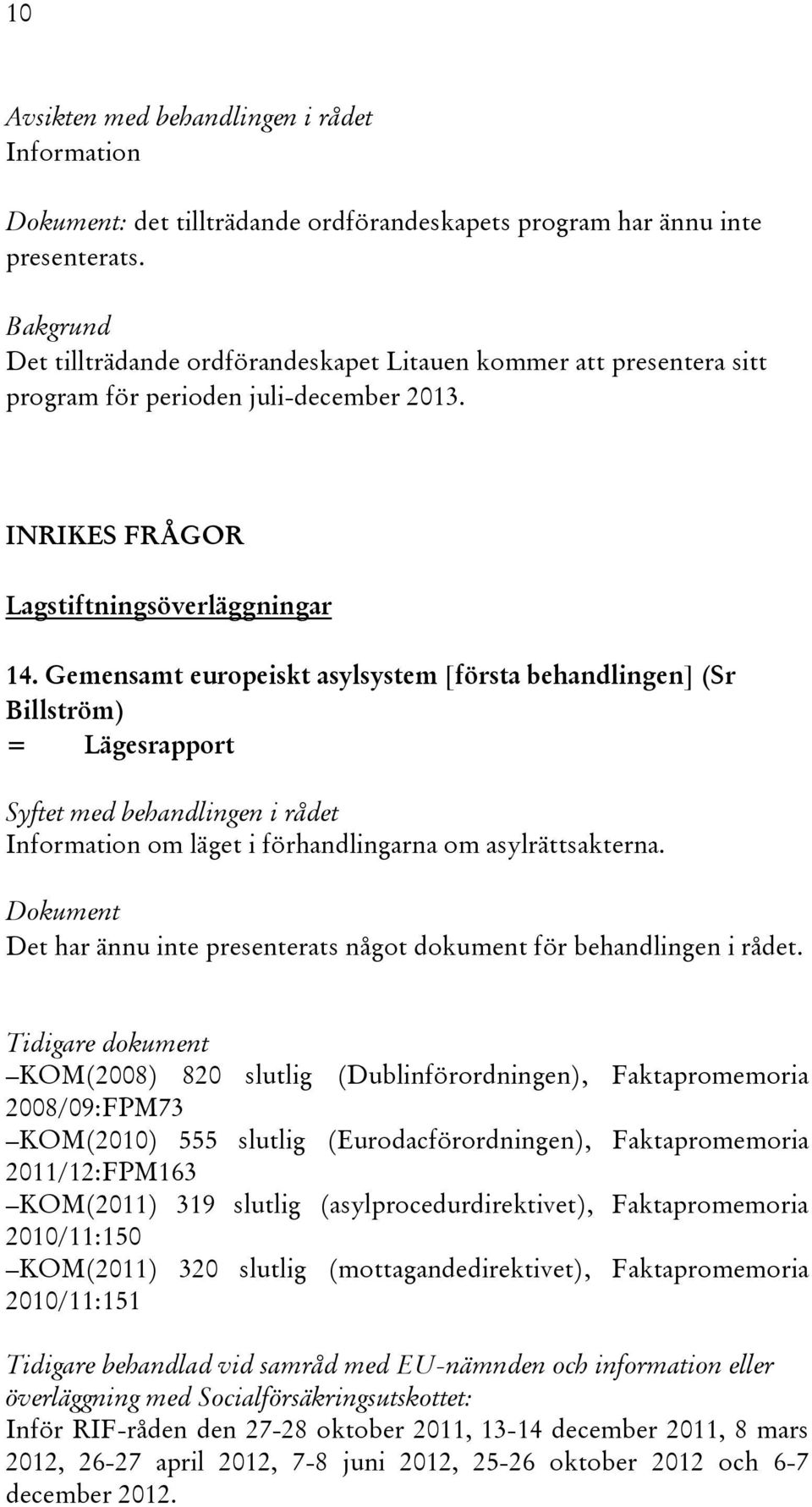 Gemensamt europeiskt asylsystem [första behandlingen] (Sr Billström) = Lägesrapport Syftet med behandlingen i rådet Information om läget i förhandlingarna om asylrättsakterna.
