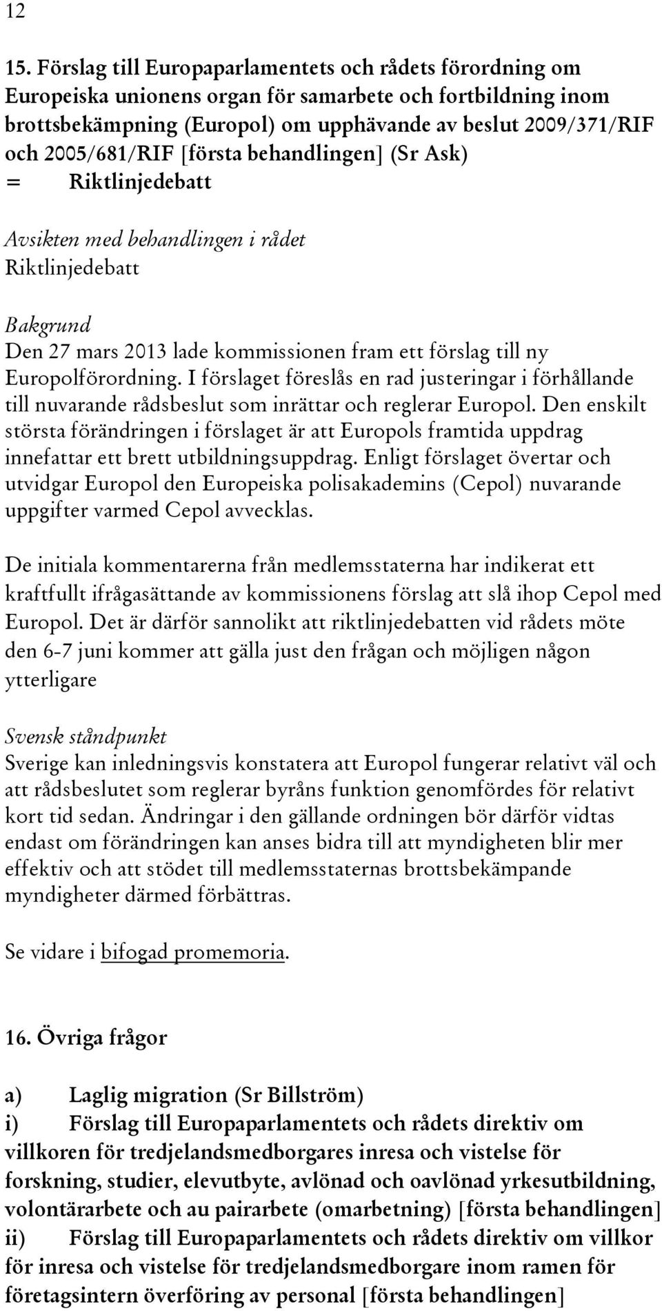 [första behandlingen] (Sr Ask) = Riktlinjedebatt Riktlinjedebatt Den 27 mars 2013 lade kommissionen fram ett förslag till ny Europolförordning.