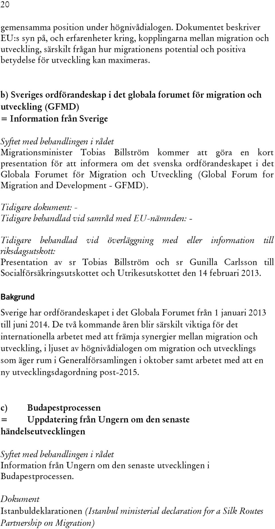 b) Sveriges ordförandeskap i det globala forumet för migration och utveckling (GFMD) = Information från Sverige Syftet med behandlingen i rådet Migrationsminister Tobias Billström kommer att göra en