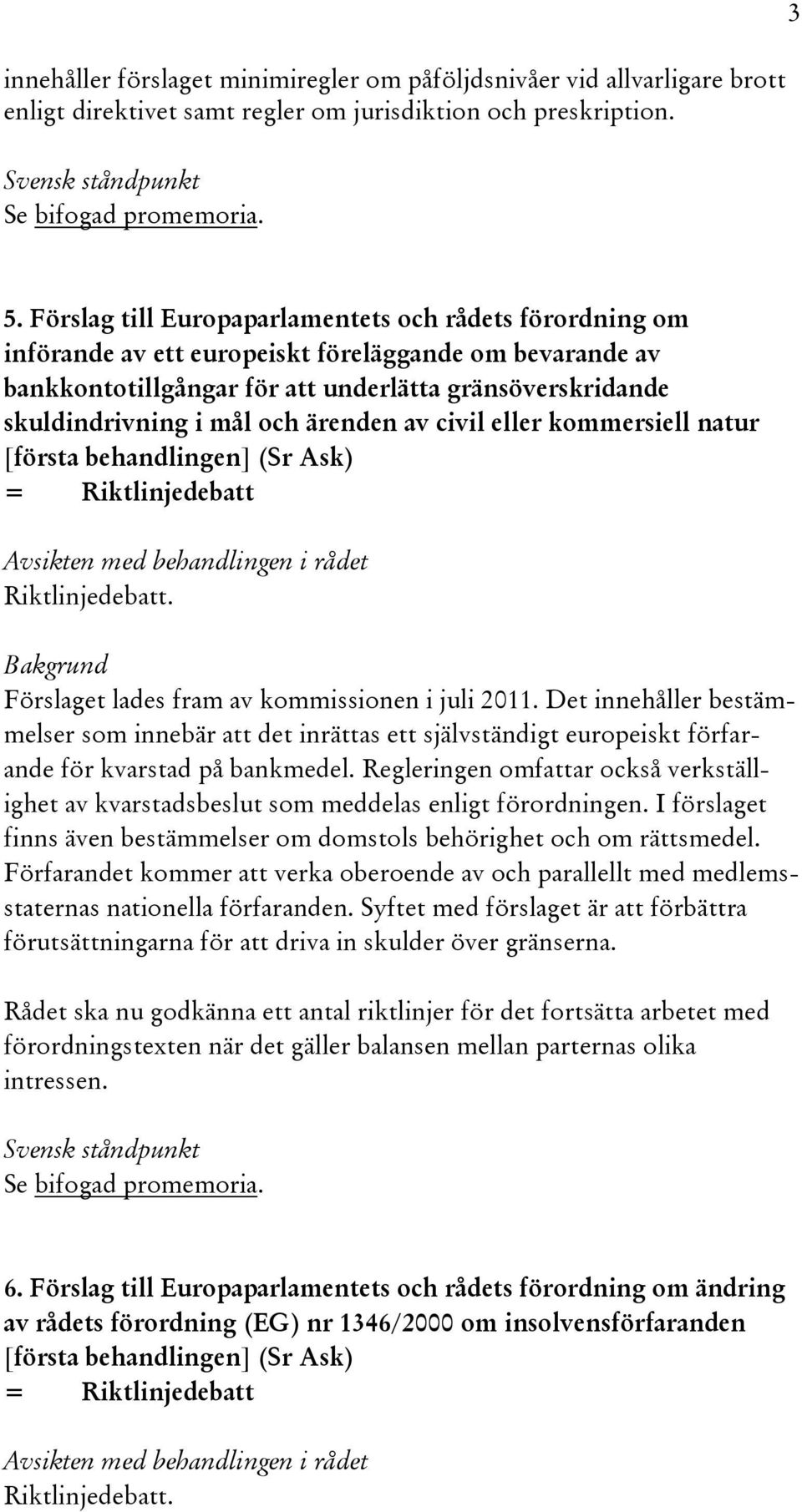 ärenden av civil eller kommersiell natur [första behandlingen] (Sr Ask) = Riktlinjedebatt Riktlinjedebatt. Förslaget lades fram av kommissionen i juli 2011.