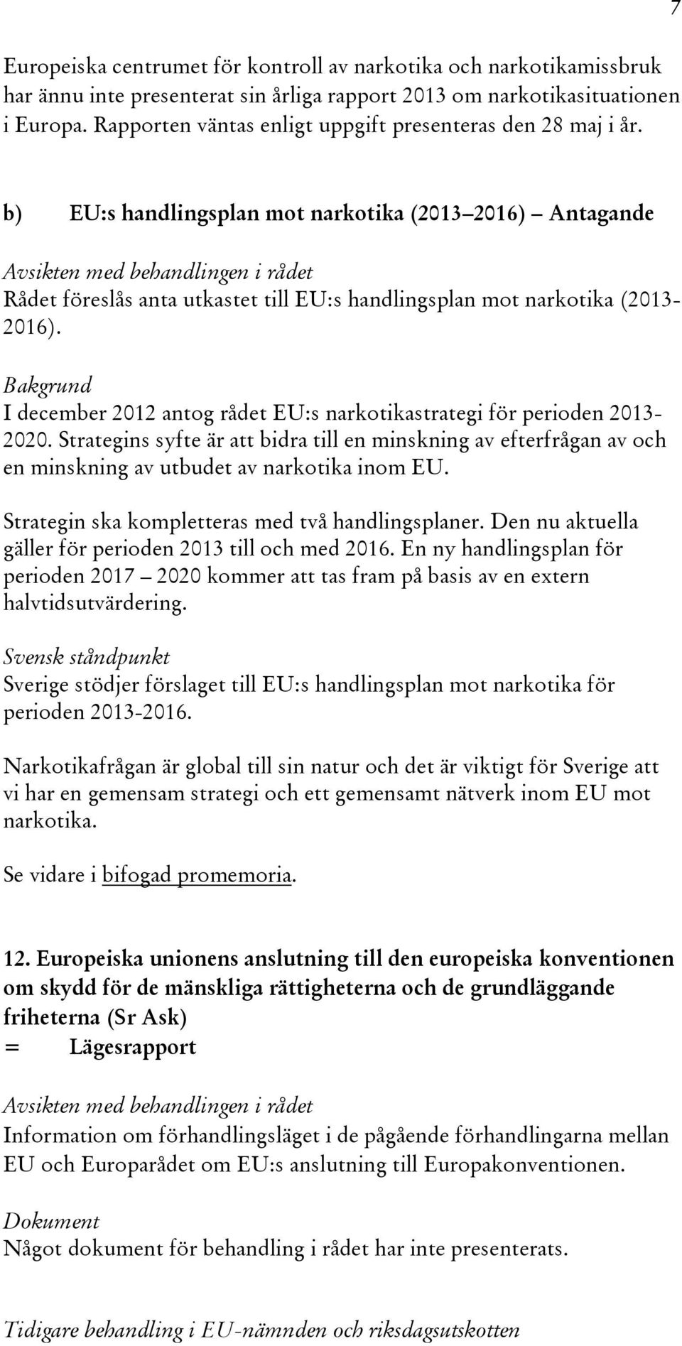 I december 2012 antog rådet EU:s narkotikastrategi för perioden 2013-2020. Strategins syfte är att bidra till en minskning av efterfrågan av och en minskning av utbudet av narkotika inom EU.