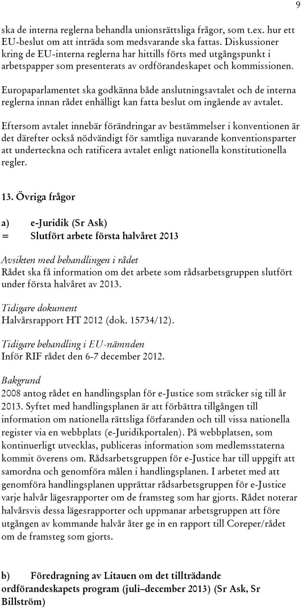 Europaparlamentet ska godkänna både anslutningsavtalet och de interna reglerna innan rådet enhälligt kan fatta beslut om ingående av avtalet.