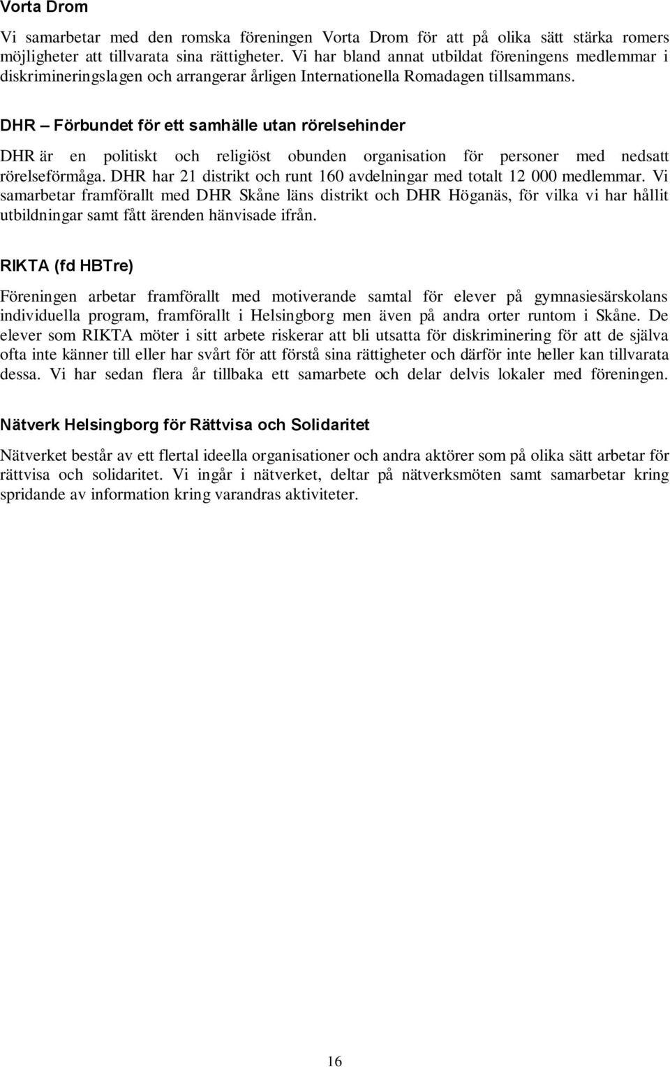 DHR Förbundet för ett samhälle utan rörelsehinder DHR är en politiskt och religiöst obunden organisation för personer med nedsatt rörelseförmåga.