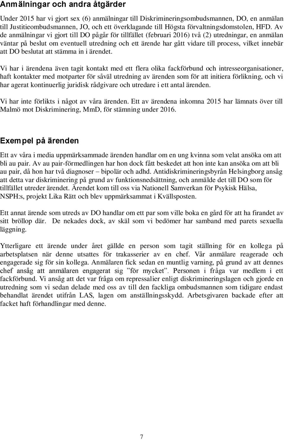 Av de anmälningar vi gjort till DO pågår för tillfället (februari 2016) två (2) utredningar, en anmälan väntar på beslut om eventuell utredning och ett ärende har gått vidare till process, vilket