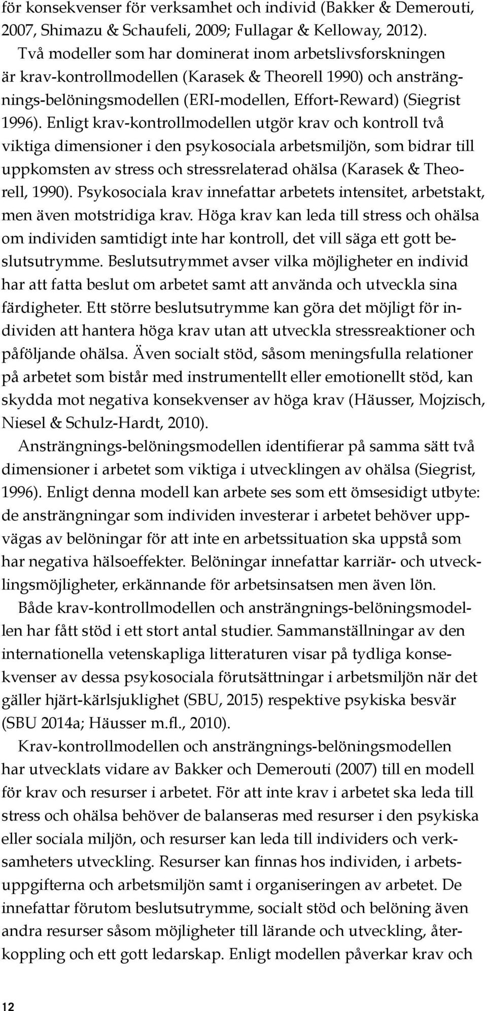 Enligt krav kontrollmodellen utgör krav och kontroll två viktiga dimensioner i den psykosociala arbetsmiljön, som bidrar till uppkomsten av stress och stressrelaterad ohälsa (Karasek & Theorell,