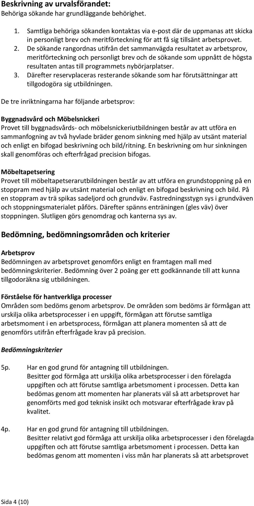 De sökande rangordnas utifrån det sammanvägda resultatet av arbetsprov, meritförteckning och personligt brev och de sökande som uppnått de högsta resultaten antas till programmets nybörjarplatser. 3.