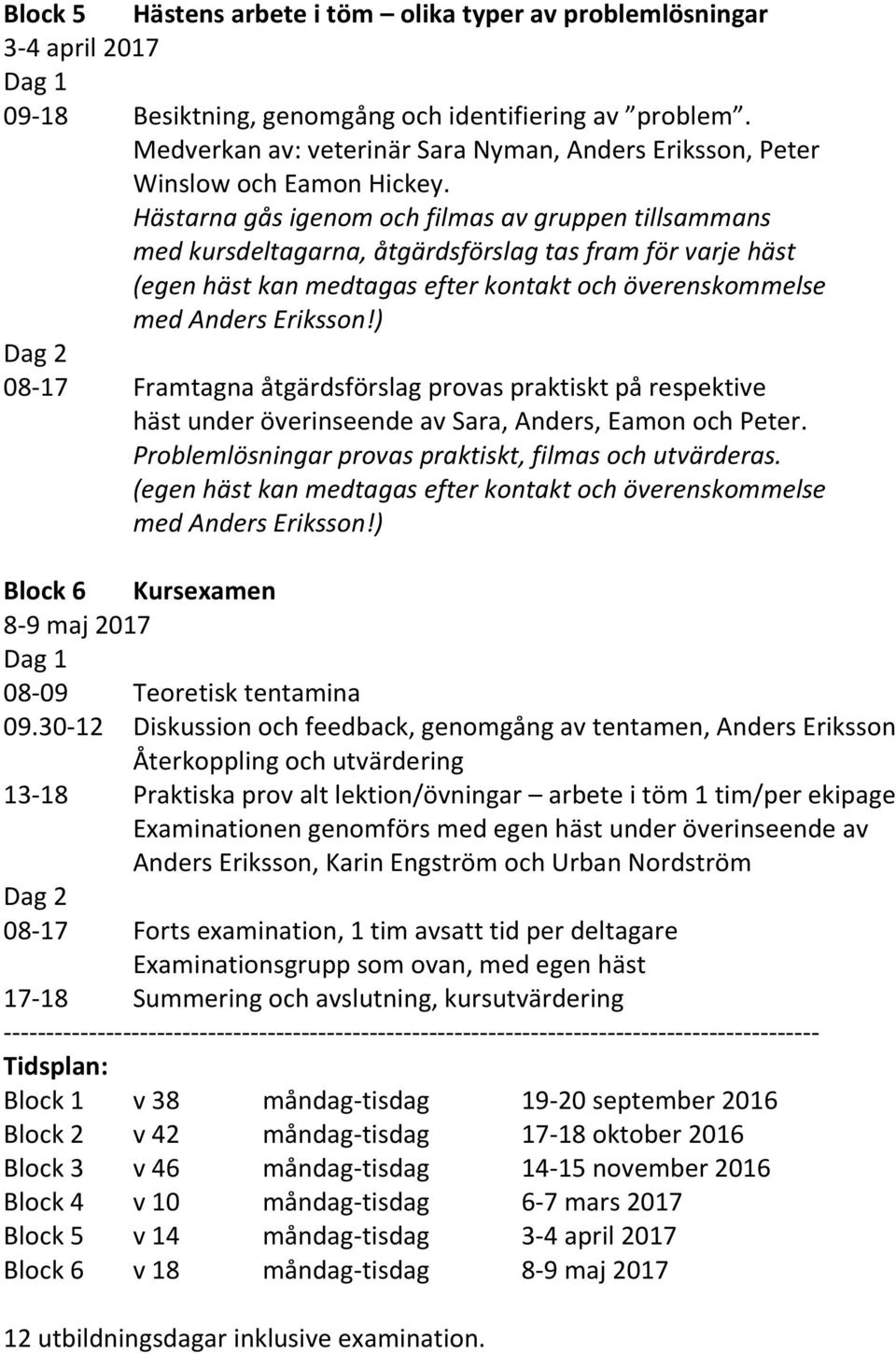 Hästarna gås igenom och filmas av gruppen tillsammans med kursdeltagarna, åtgärdsförslag tas fram för varje häst (egen häst kan medtagas efter kontakt och överenskommelse med!