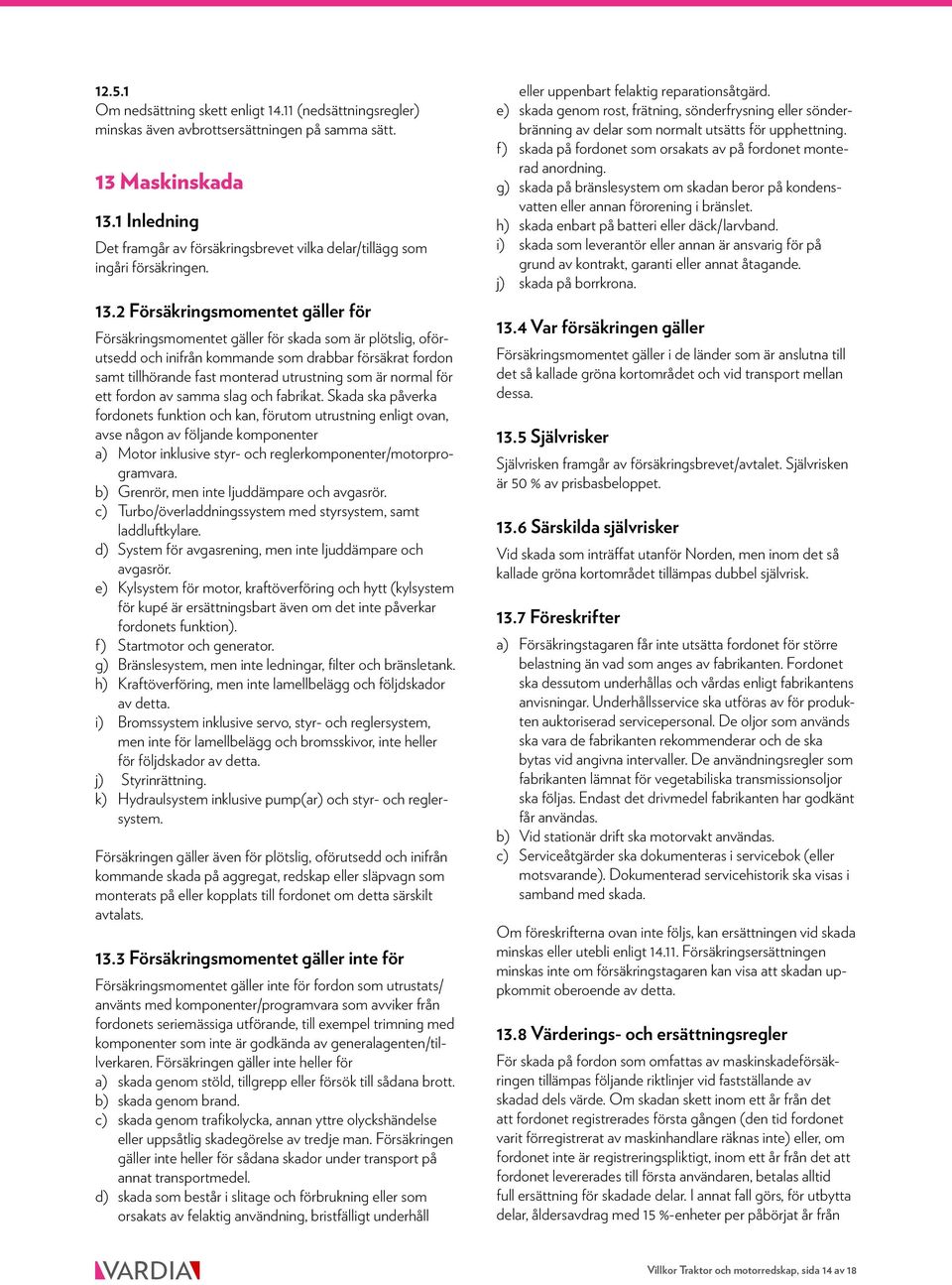 2 Försäkringsmomentet gäller för Försäkringsmomentet gäller för skada som är plötslig, oförutsedd och inifrån kommande som drabbar försäkrat fordon samt tillhörande fast monterad utrustning som är