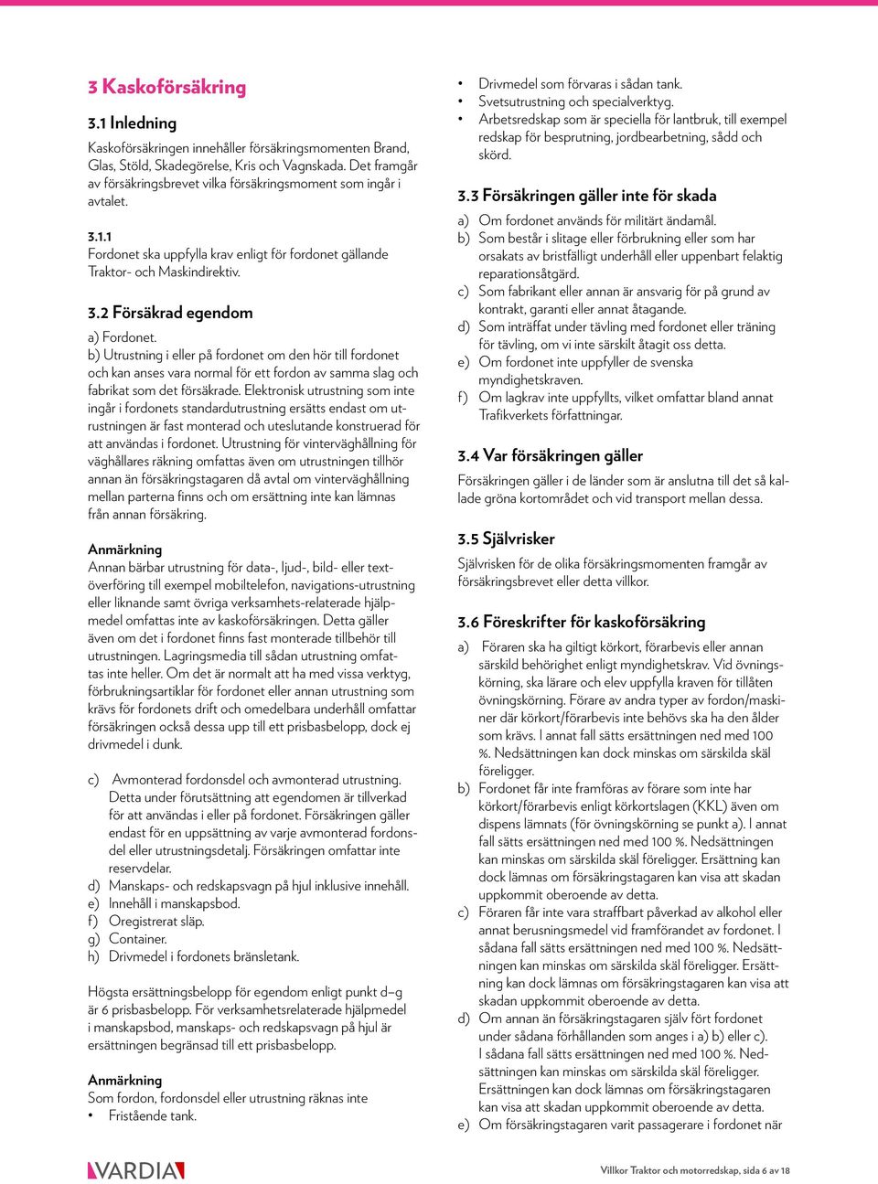 b) Utrustning i eller på fordonet om den hör till fordonet och kan anses vara normal för ett fordon av samma slag och fabrikat som det försäkrade.