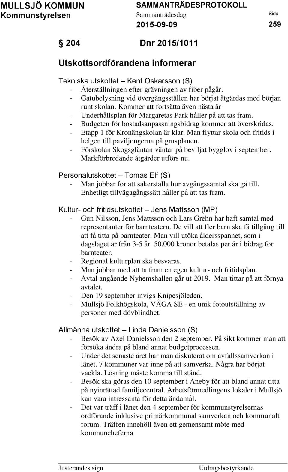 - Budgeten för bostadsanpassningsbidrag kommer att överskridas. - Etapp 1 för Kronängskolan är klar. Man flyttar skola och fritids i helgen till paviljongerna på grusplanen.