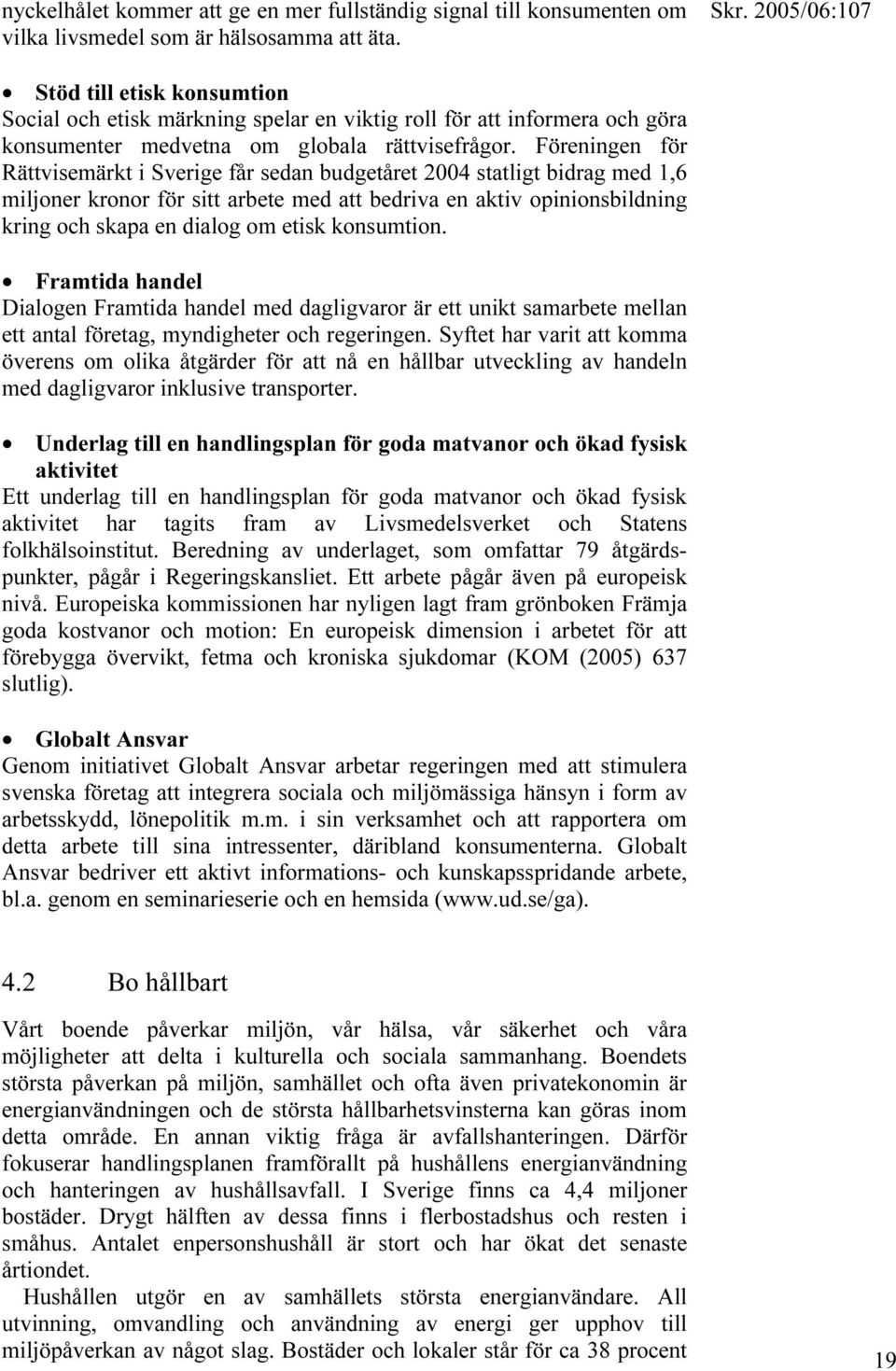 Föreningen för Rättvisemärkt i Sverige får sedan budgetåret 2004 statligt bidrag med 1,6 miljoner kronor för sitt arbete med att bedriva en aktiv opinionsbildning kring och skapa en dialog om etisk
