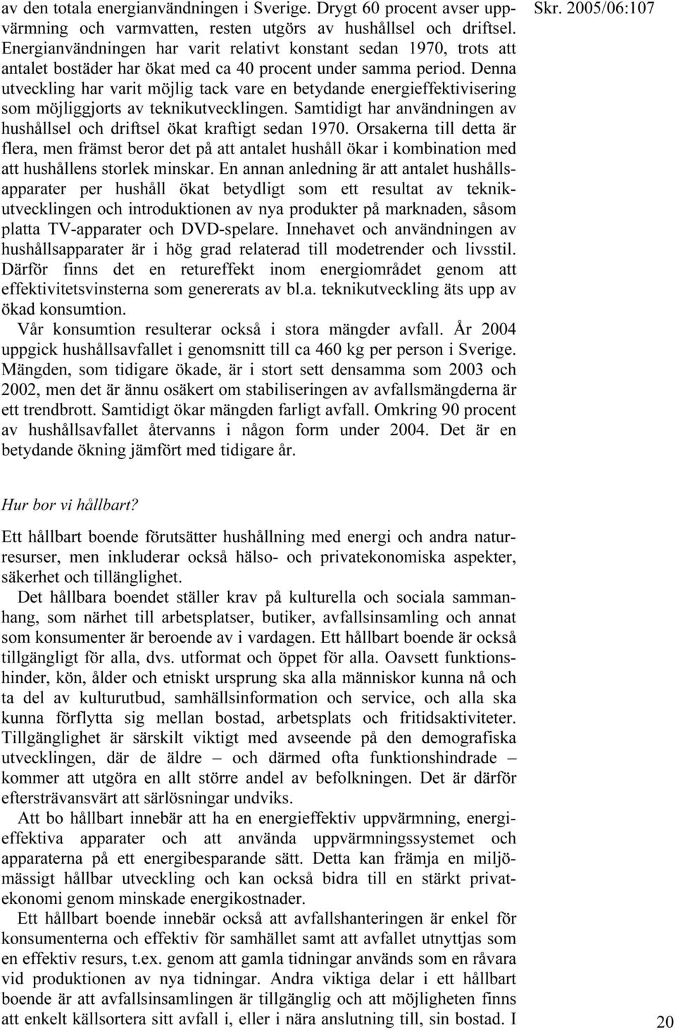 Denna utveckling har varit möjlig tack vare en betydande energieffektivisering som möjliggjorts av teknikutvecklingen. Samtidigt har användningen av hushållsel och driftsel ökat kraftigt sedan 1970.