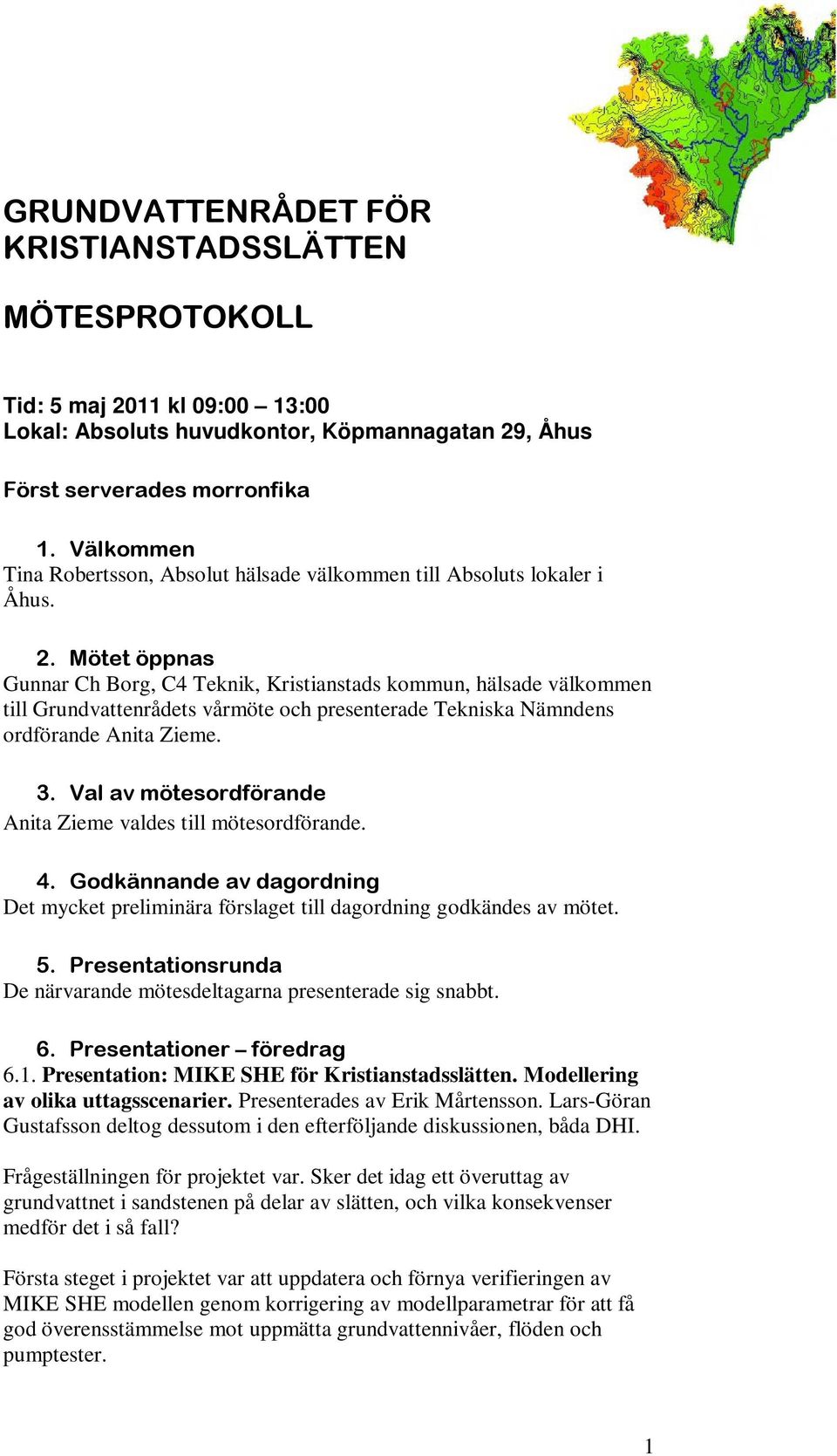 Mötet öppnas Gunnar Ch Borg, C4 Teknik, Kristianstads kommun, hälsade välkommen till Grundvattenrådets vårmöte och presenterade Tekniska Nämndens ordförande Anita Zieme. 3.