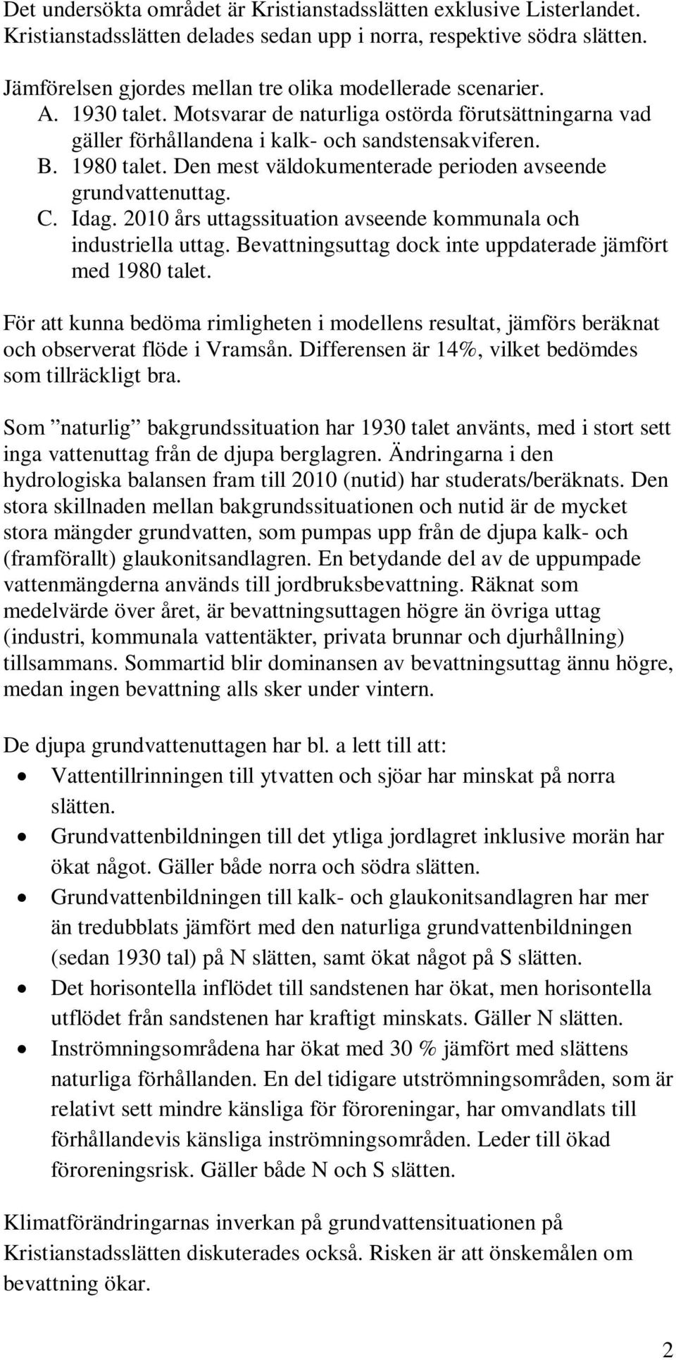 Den mest väldokumenterade perioden avseende grundvattenuttag. C. Idag. 2010 års uttagssituation avseende kommunala och industriella uttag.