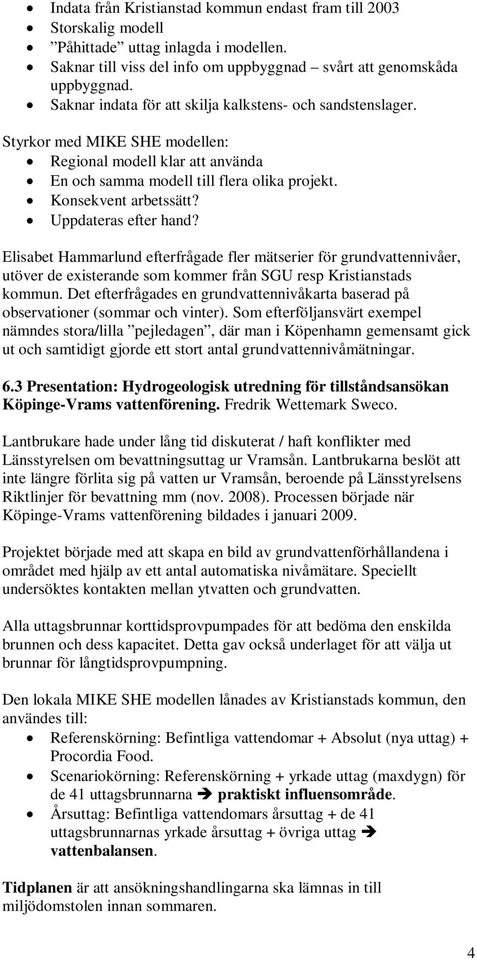 Uppdateras efter hand? Elisabet Hammarlund efterfrågade fler mätserier för grundvattennivåer, utöver de existerande som kommer från SGU resp Kristianstads kommun.