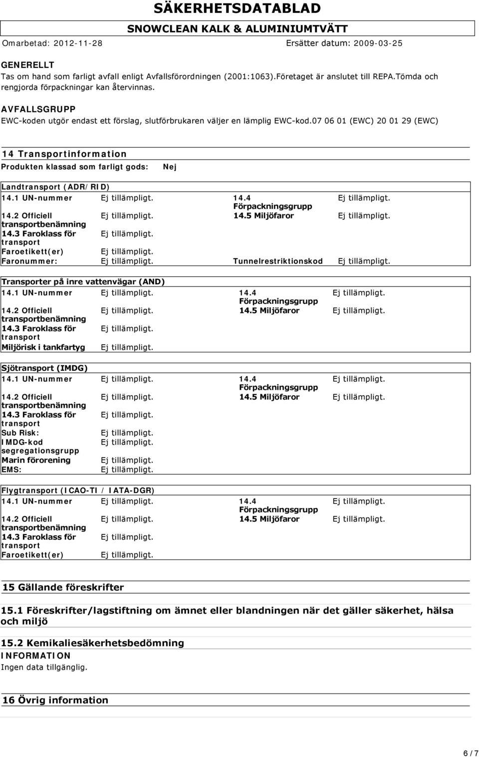 07 06 01 (EWC) 20 01 29 (EWC) 14 Transportinformation Produkten klassad som farligt gods: Nej Land (ADR/RID) 14.1 UN-nummer 14.4 14.2 Officiell 14.5 Miljöfaror 14.