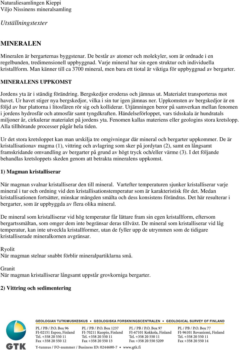 Man känner till ca 3700 mineral, men bara ett tiotal är viktiga för uppbyggnad av bergarter. MINERALENS UPPKOMST Jordens yta är i ständig förändring. Bergskedjor eroderas och jämnas ut.