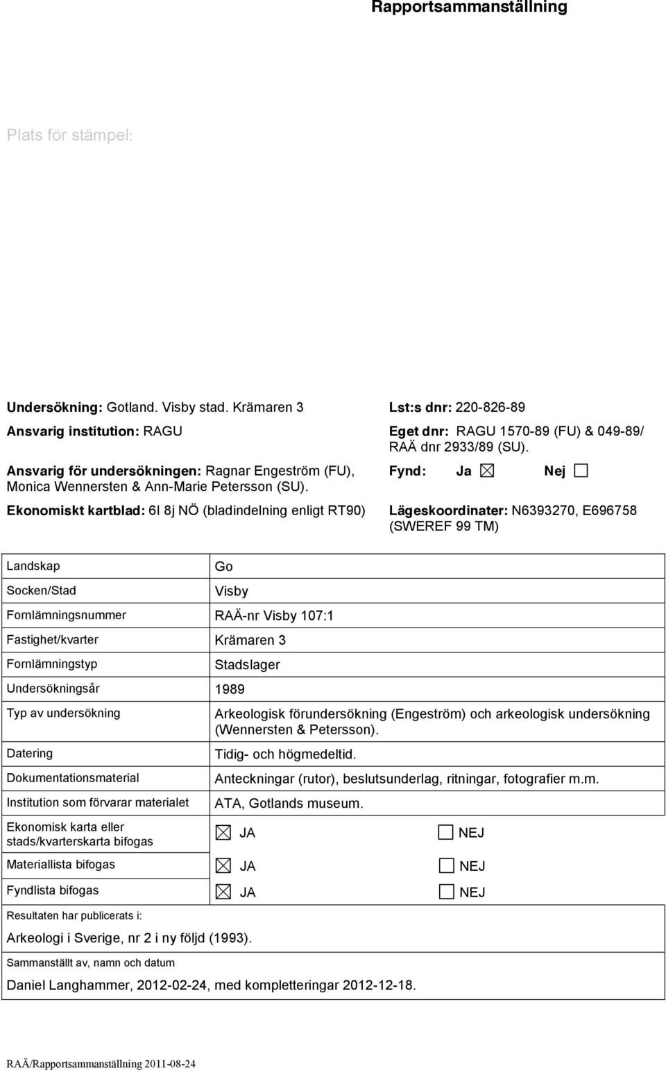 Ekonomiskt kartblad: 6I 8j NÖ (bladindelning enligt RT90) Fynd: Ja Nej Lägeskoordinater: N6393270, E696758 (SWEREF 99 TM) Landskap Socken/Stad Go Visby Fornlämningsnummer RAÄ-nr Visby 107:1