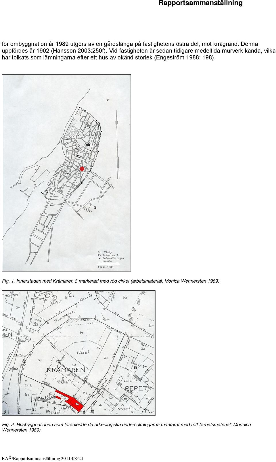 Vid fastigheten är sedan tidigare medeltida murverk kända, vilka har tolkats som lämningarna efter ett hus av okänd storlek (Engeström 1988: