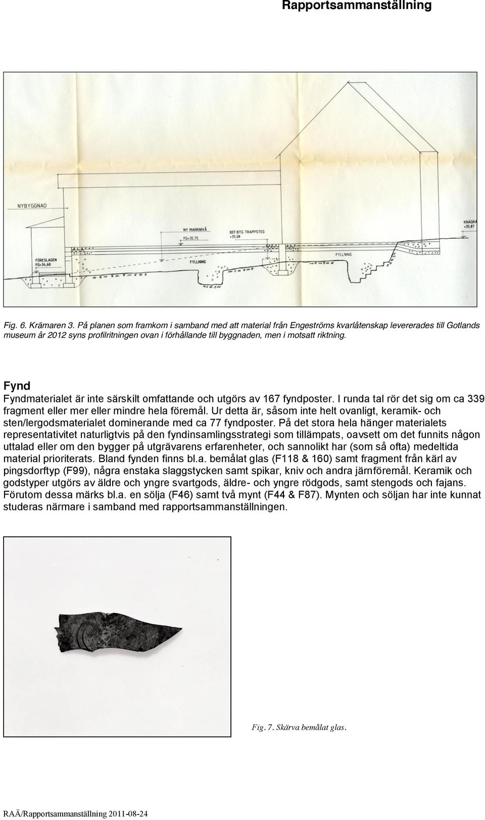 Fynd Fyndmaterialet är inte särskilt omfattande och utgörs av 167 fyndposter. I runda tal rör det sig om ca 339 fragment eller mer eller mindre hela föremål.