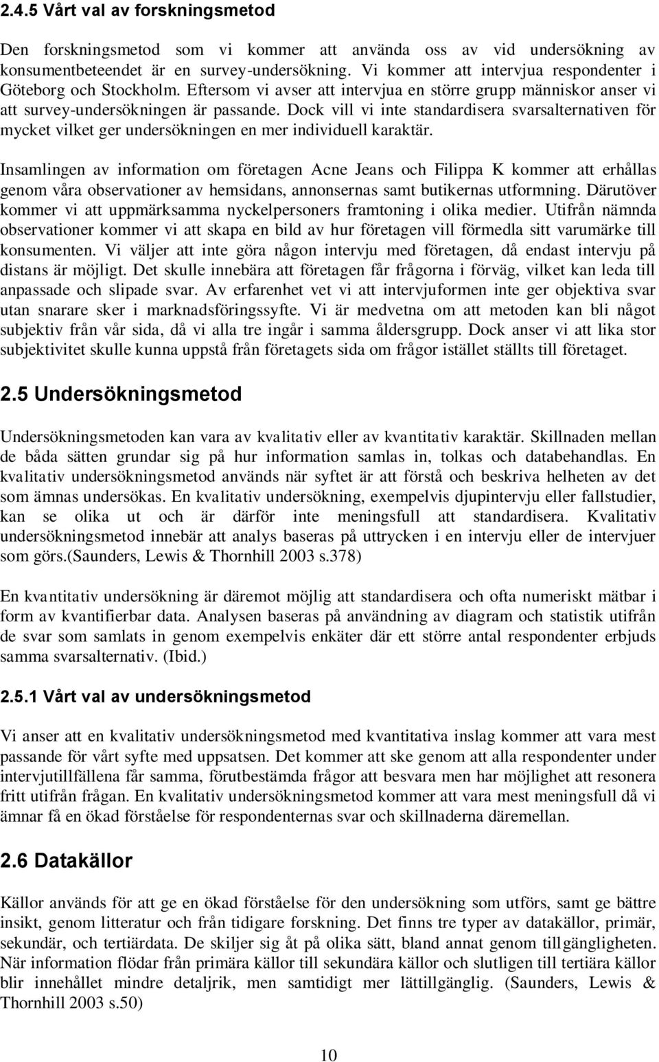 Dock vill vi inte standardisera svarsalternativen för mycket vilket ger undersökningen en mer individuell karaktär.