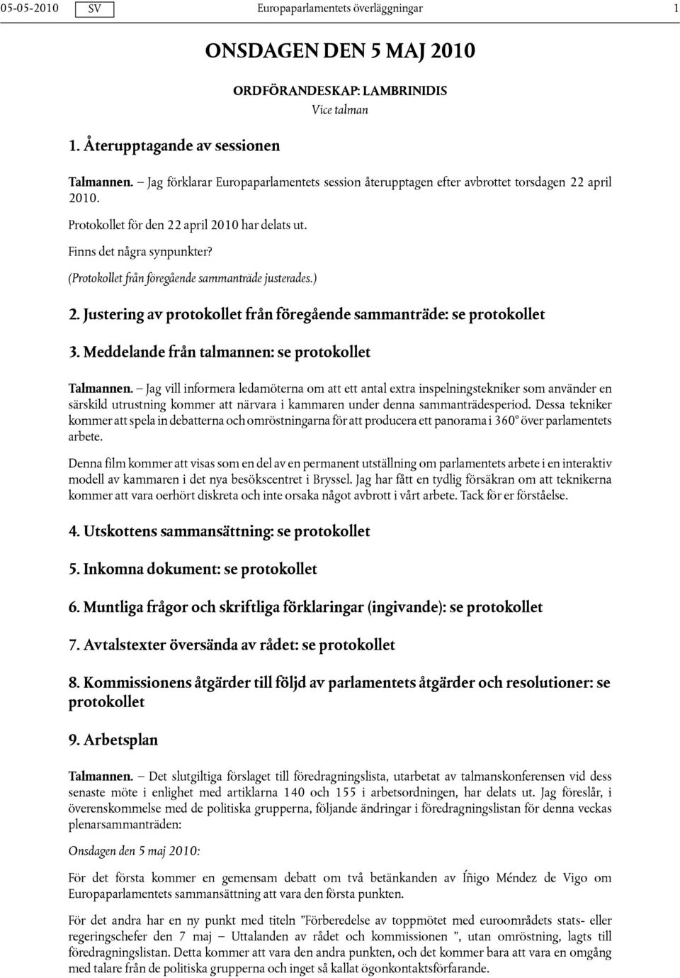 (Protokollet från föregående sammanträde justerades.) 2. Justering av protokollet från föregående sammanträde: se protokollet 3. Meddelande från talmannen: se protokollet Talmannen.