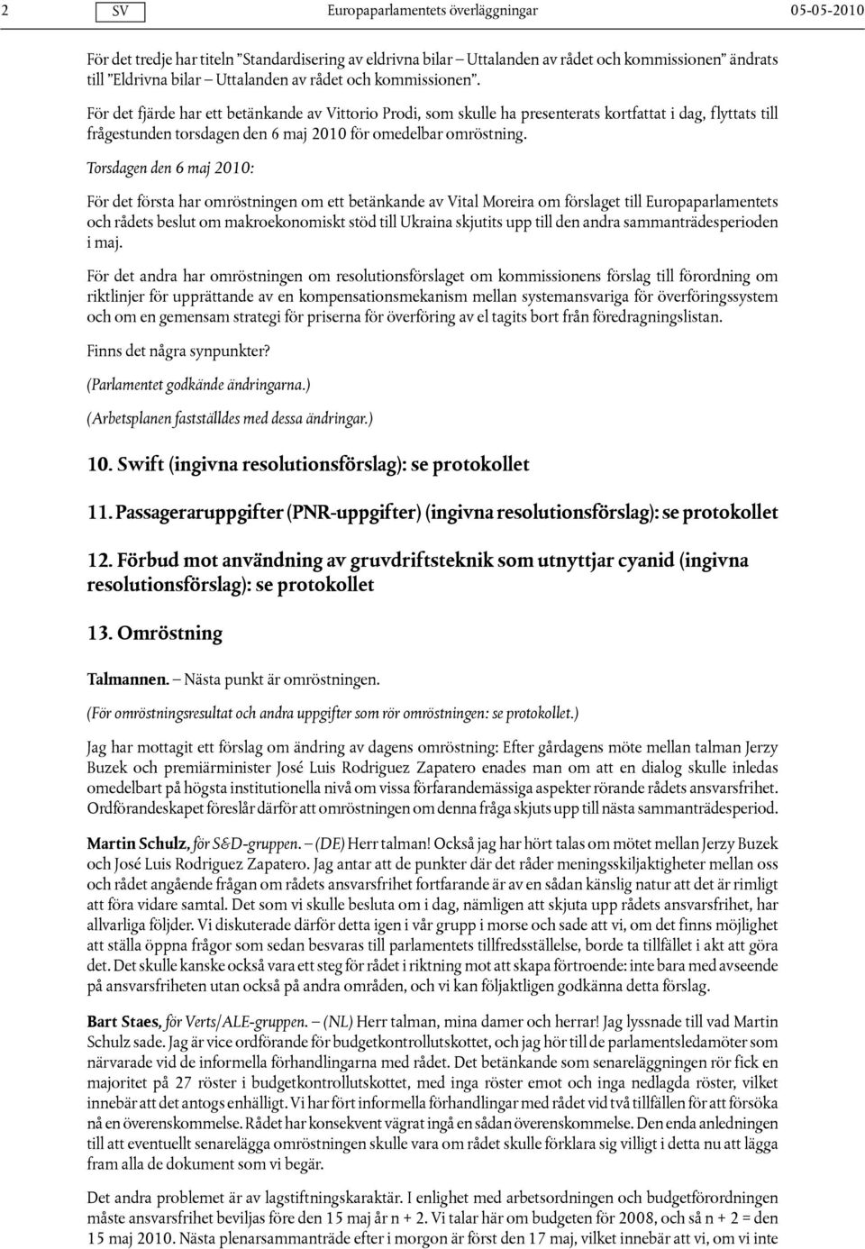 Torsdagen den 6 maj 2010: För det första har omröstningen om ett betänkande av Vital Moreira om förslaget till Europaparlamentets och rådets beslut om makroekonomiskt stöd till Ukraina skjutits upp