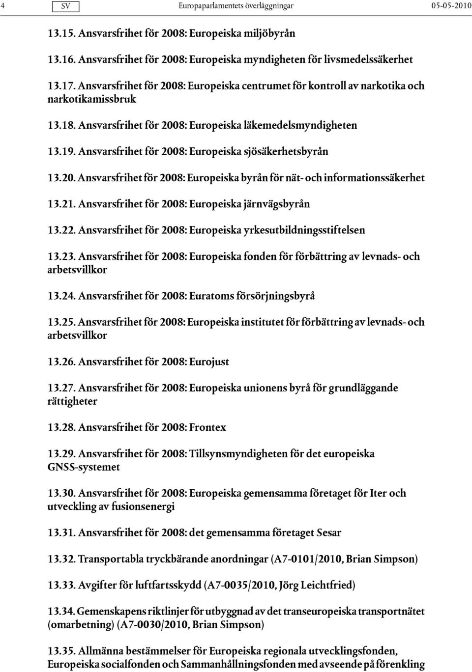 Ansvarsfrihet för 2008: Europeiska sjösäkerhetsbyrån 13.20. Ansvarsfrihet för 2008: Europeiska byrån för nät- och informationssäkerhet 13.21. Ansvarsfrihet för 2008: Europeiska järnvägsbyrån 13.22.