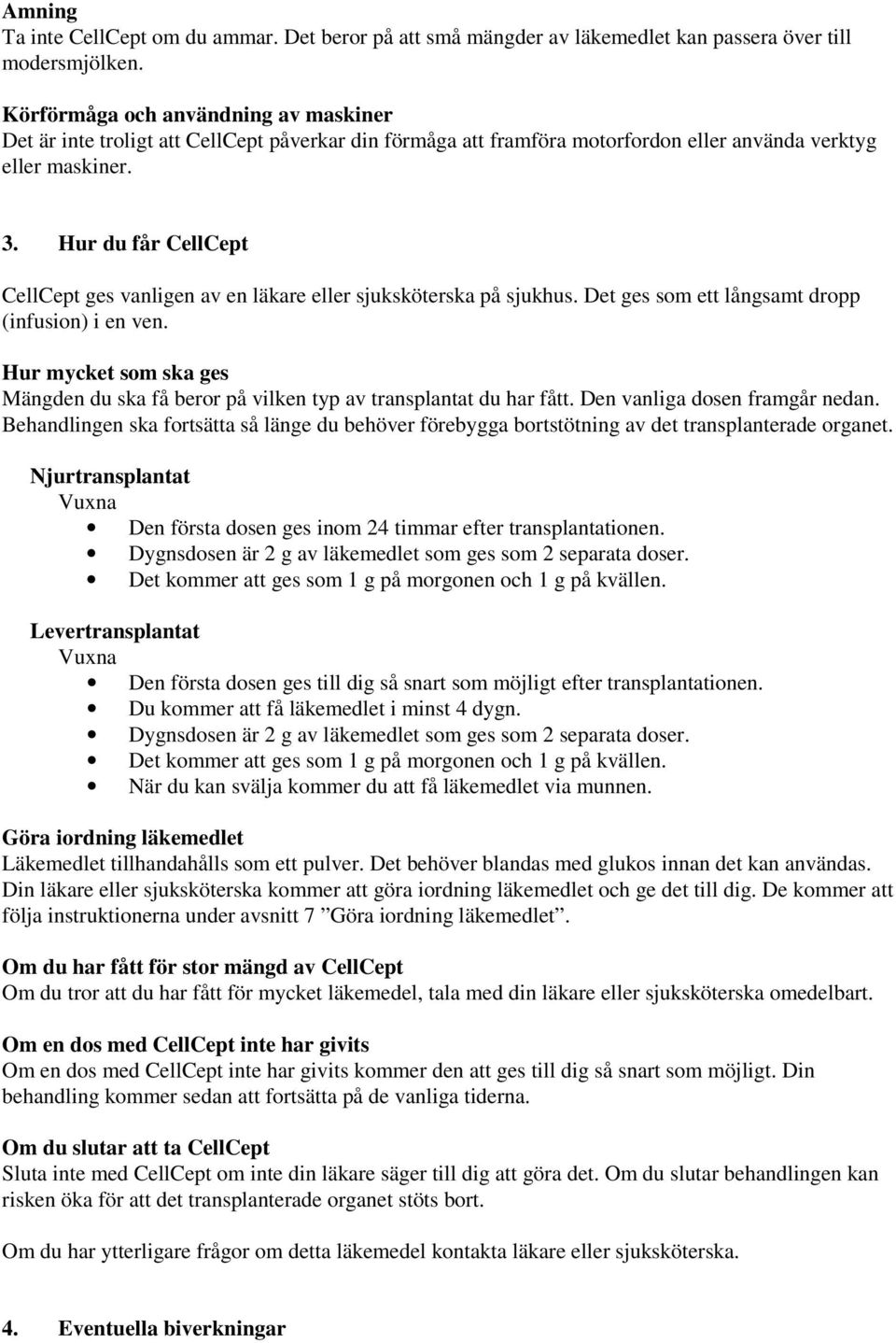 Hur du får CellCept CellCept ges vanligen av en läkare eller sjuksköterska på sjukhus. Det ges som ett långsamt dropp (infusion) i en ven.