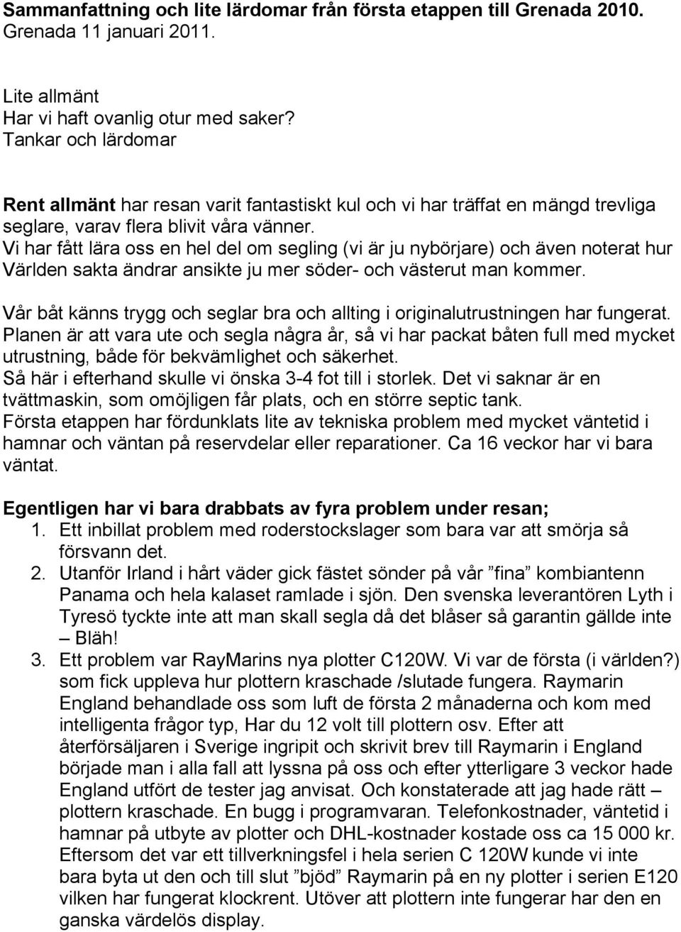 Vi har fått lära oss en hel del om segling (vi är ju nybörjare) och även noterat hur Världen sakta ändrar ansikte ju mer söder- och västerut man kommer.