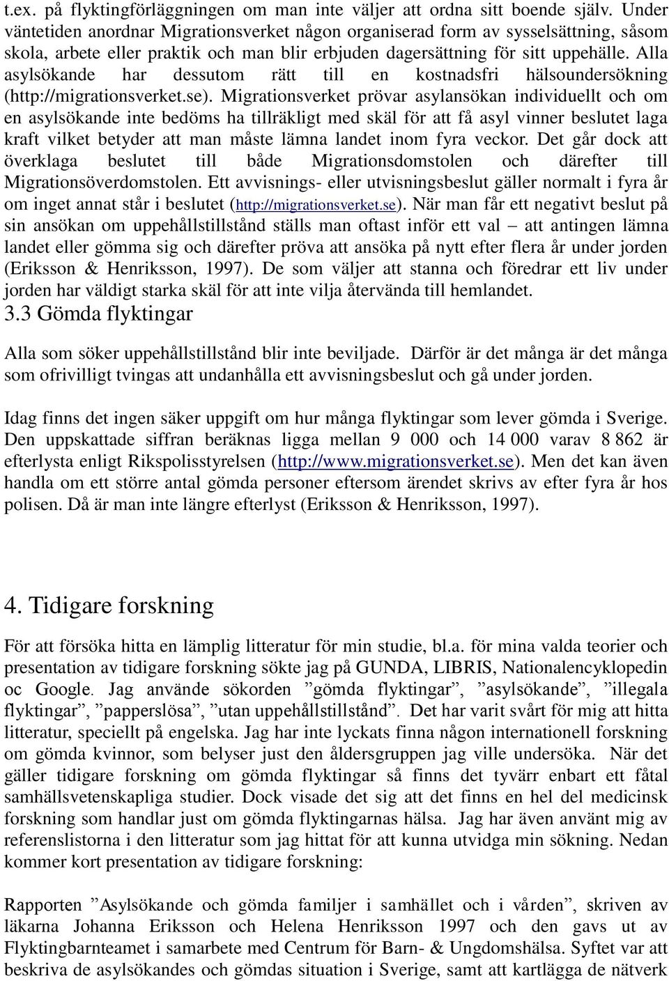 Alla asylsökande har dessutom rätt till en kostnadsfri hälsoundersökning (http://migrationsverket.se).