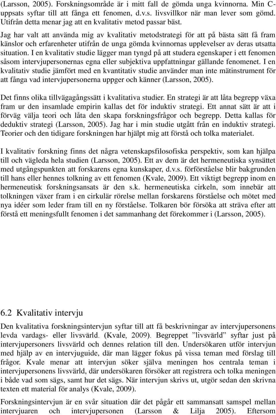 Jag har valt att använda mig av kvalitativ metodstrategi för att på bästa sätt få fram känslor och erfarenheter utifrån de unga gömda kvinnornas upplevelser av deras utsatta situation.