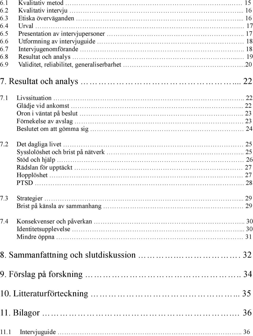 .. 22 Oron i väntat på beslut.. 23 Förnekelse av avslag. 23 Beslutet om att gömma sig 24 7.2 Det dagliga livet 25 Sysslolöshet och brist på nätverk.. 25 Stöd och hjälp 26 Rädslan för upptäckt.