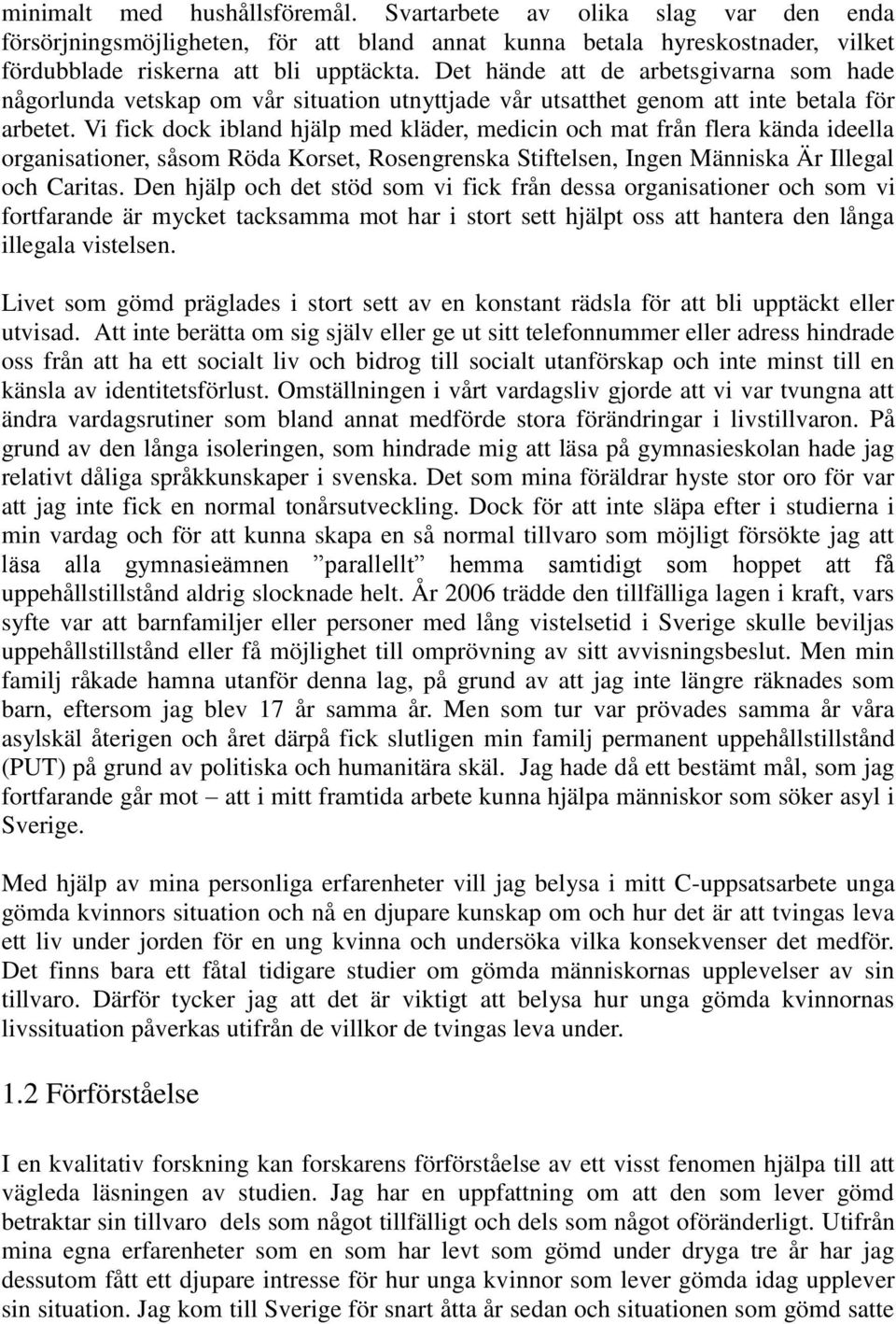 Vi fick dock ibland hjälp med kläder, medicin och mat från flera kända ideella organisationer, såsom Röda Korset, Rosengrenska Stiftelsen, Ingen Människa Är Illegal och Caritas.