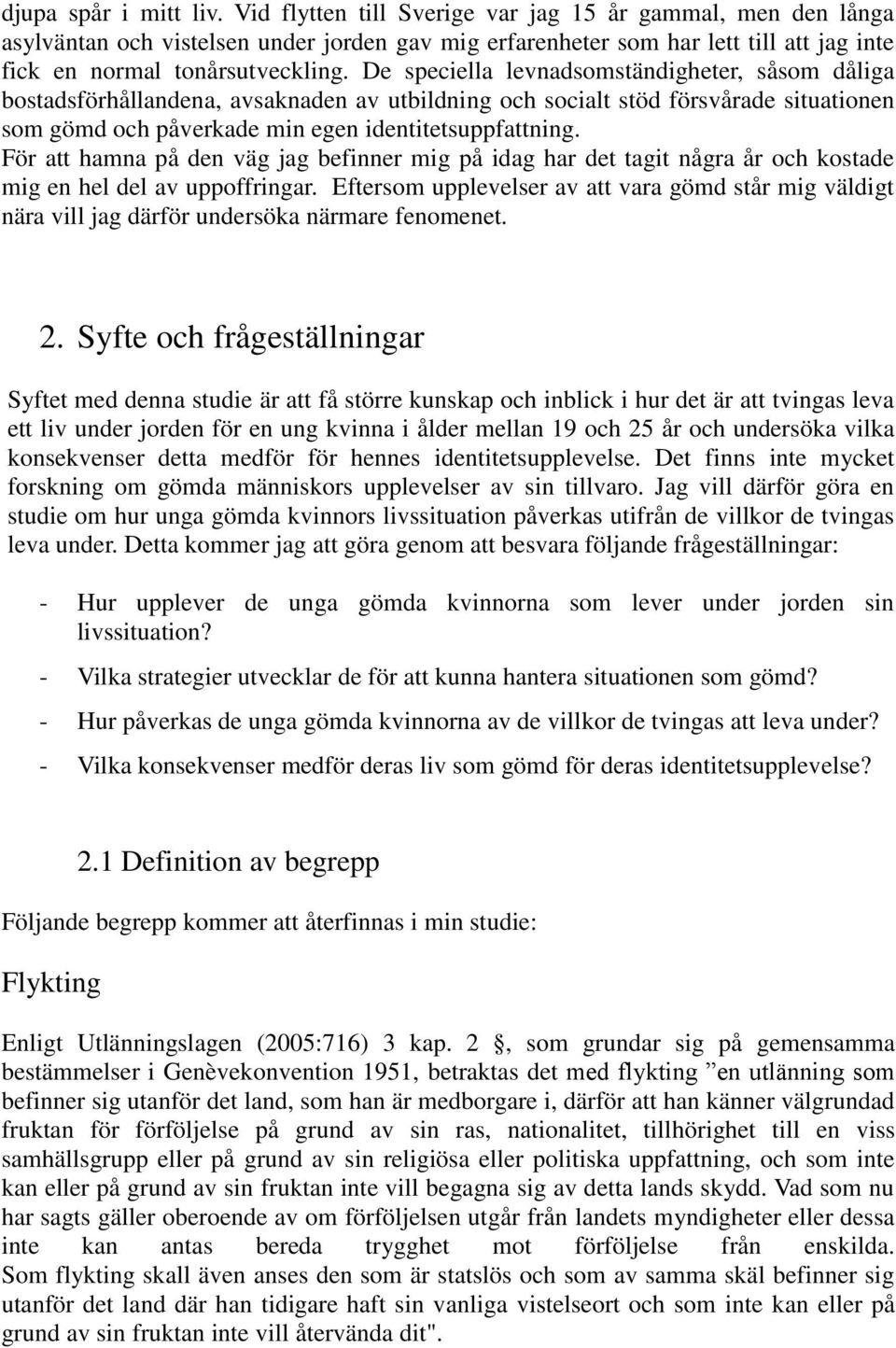 De speciella levnadsomständigheter, såsom dåliga bostadsförhållandena, avsaknaden av utbildning och socialt stöd försvårade situationen som gömd och påverkade min egen identitetsuppfattning.