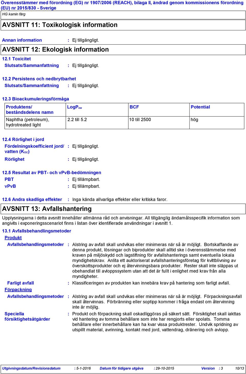 4 Rörlighet i jord Fördelningskoefficient jord/ vatten (KOC) Rörlighet 12.5 Resultat av PBT- och vpvb-bedömningen PBT Ej tillämpbart. vpvb Ej tillämpbart. 12.6 Andra skadliga effekter Inga kända allvarliga effekter eller kritiska faror.