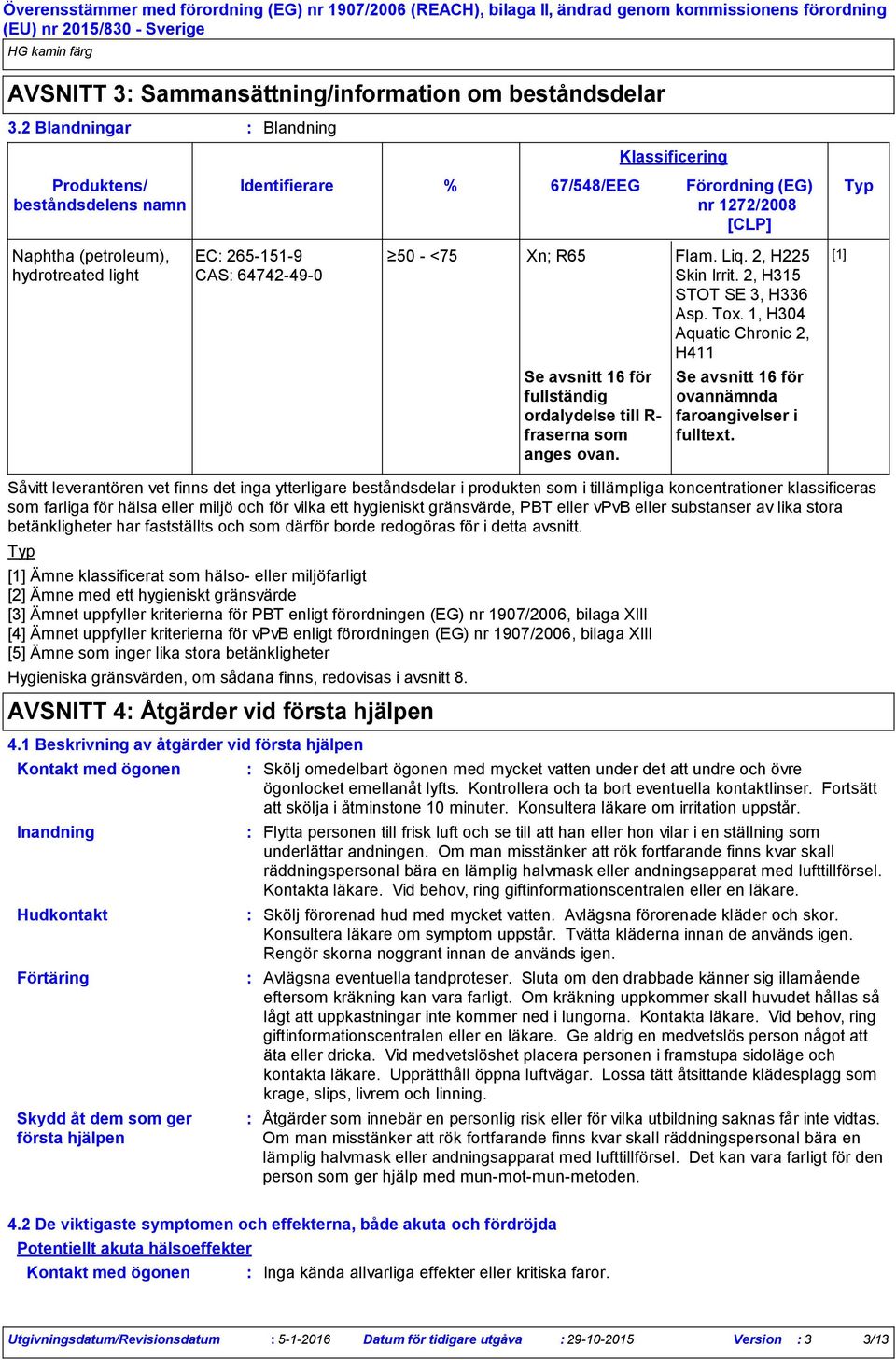 8. % 67/548/EEG Förordning (EG) Typ nr 1272/2008 [CLP] 50 - <75 Xn; R65 Flam. Liq. 2, H225 Skin Irrit. 2, H315 STOT SE 3, H336 Asp. Tox.