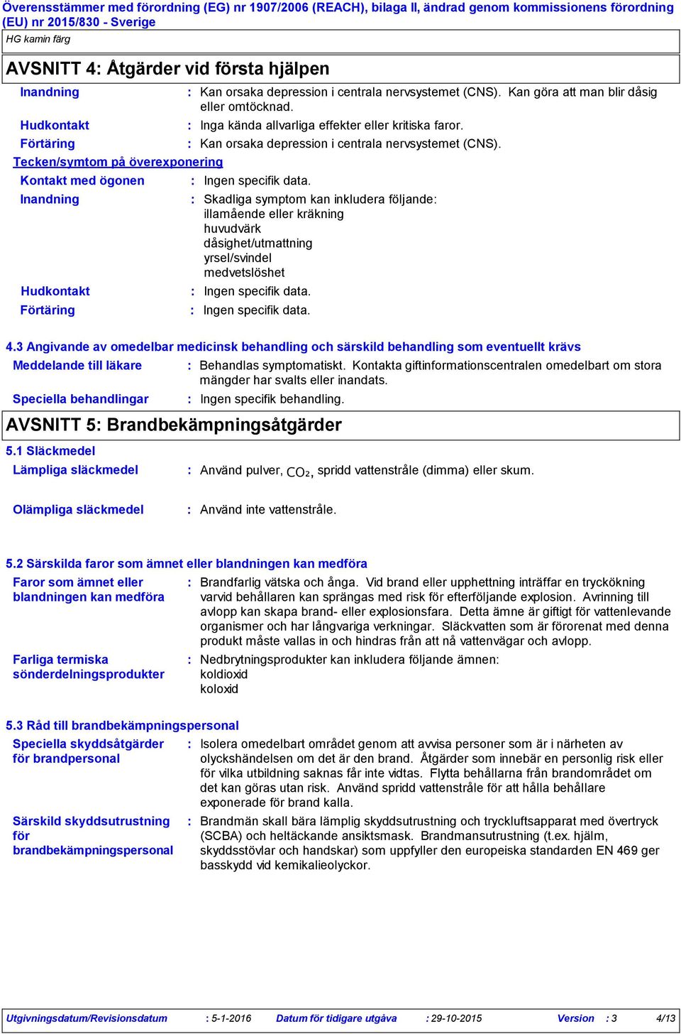 Skadliga symptom kan inkludera följande illamående eller kräkning huvudvärk dåsighet/utmattning yrsel/svindel medvetslöshet Ingen specifik data. Ingen specifik data. 4.