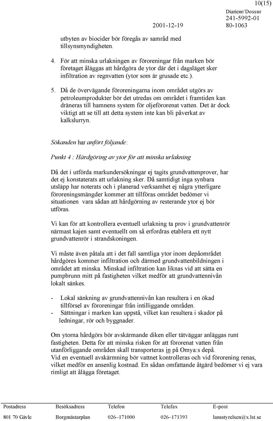 Då de övervägande föroreningarna inom området utgörs av petroleumprodukter bör det utredas om området i framtiden kan dräneras till hamnens system för oljeförorenat vatten.