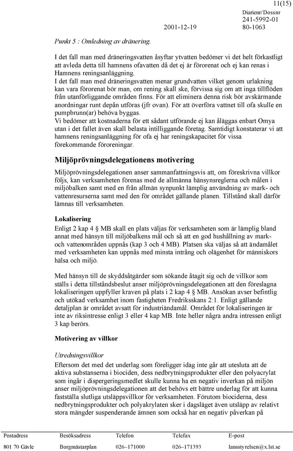 I det fall man med dräneringsvatten menar grundvatten vilket genom urlakning kan vara förorenat bör man, om rening skall ske, förvissa sig om att inga tillflöden från utanförliggande områden finns.