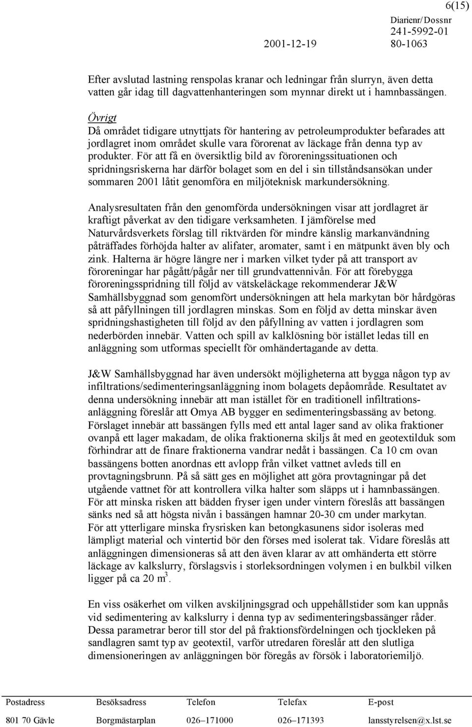 För att få en översiktlig bild av föroreningssituationen och spridningsriskerna har därför bolaget som en del i sin tillståndsansökan under sommaren 2001 låtit genomföra en miljöteknisk