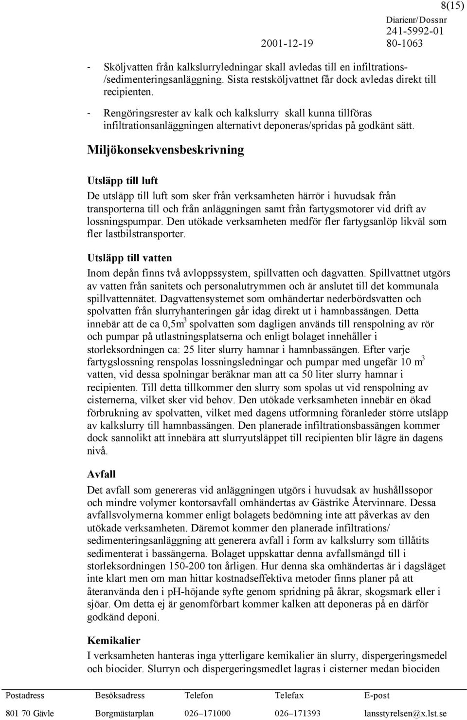 Miljökonsekvensbeskrivning 8(15) Utsläpp till luft De utsläpp till luft som sker från verksamheten härrör i huvudsak från transporterna till och från anläggningen samt från fartygsmotorer vid drift