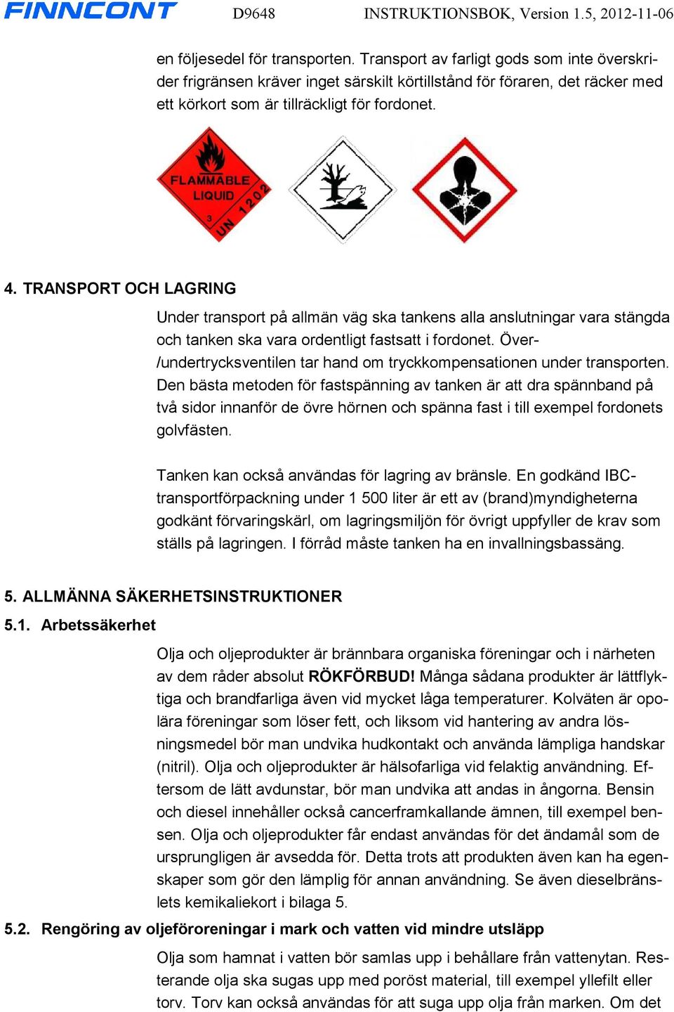 TRANSPORT OCH LAGRING Under transport på allmän väg ska tankens alla anslutningar vara stängda och tanken ska vara ordentligt fastsatt i fordonet.